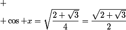  \\ \cos x=\sqrt{\dfrac{2+\sqrt{3}}{4}}=\dfrac{\sqrt{2+\sqrt{3}}}{2}
