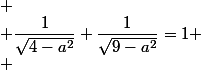 
 \\ \dfrac{1}{\sqrt{4-a^2}}+\dfrac{1}{\sqrt{9-a^2}}=1
 \\ 