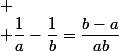 
 \\ \dfrac{1}{a}-\dfrac{1}{b}=\dfrac{b-a}{ab}