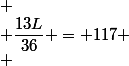 
 \\ \dfrac{13L}{36} = 117
 \\ 
