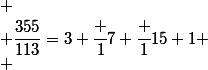 
 \\ \dfrac{355}{113}=3+\cfrac 1{7+\cfrac 1{15+1}}
 \\ 