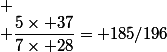 
 \\ \dfrac{5\times 37}{7\times 28}= 185/196