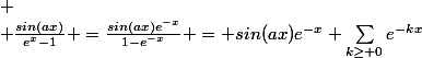 
 \\ \frac{sin(ax)}{e^{x}-1} =\frac{sin(ax)e^{-x}}{1-e^{-x}} = sin(ax)e^{-x} \sum_{k\geq 0}e^{-kx}
