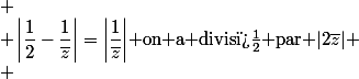  \\ \left|\dfrac12-\dfrac{1}{\bar{z}}\right|=\left|\dfrac{1}{\bar{z}}\right|$ on a divis� par $|2\bar{z}| \\ 