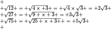 
 \\ \sqrt{12} = \sqrt{4\times 3} = \sqrt{4}\times\sqrt{3} = 2\sqrt{3}
 \\ \sqrt{27} = \sqrt{9 \times 3} = 3\sqrt{3}
 \\ \sqrt{75} = \sqrt{25 \times 3 } = 5\sqrt{3}
 \\ 