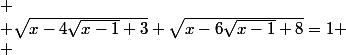 
 \\ \sqrt{x-4\sqrt{x-1}+3}+\sqrt{x-6\sqrt{x-1}+8}=1
 \\ 