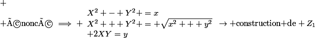 
 \\ \text{énoncé}\implies \begin{array}{ll}X^2 - Y^2 =x\\X^2 + Y^2 = \sqrt{x^2 + y^2}\\ 2XY=y\end{array}\rightarrow \text{construction de} Z_1\;\text{et}\;Z_2