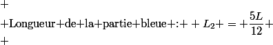 
 \\ \text{Longueur de la partie bleue : } L_2 = \dfrac{5L}{12}
 \\ 