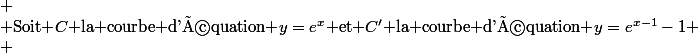 
 \\ \text{Soit }\mathscr{C}\text{ la courbe d'équation }y=e^x\text{ et }\mathscr{C'}\text{ la courbe d'équation }y=e^{x-1}-1
 \\ 