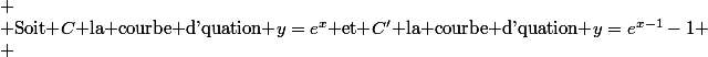 
 \\ \text{Soit }\mathscr{C}\text{ la courbe d'quation }y=e^x\text{ et }\mathscr{C'}\text{ la courbe d'quation }y=e^{x-1}-1
 \\ 