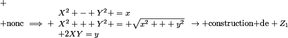 
 \\ \text{nonc}\implies \begin{array}{ll}X^2 - Y^2 =x\\X^2 + Y^2 = \sqrt{x^2 + y^2}\\ 2XY=y\end{array}\rightarrow \text{construction de} Z_1\;\text{et}\;Z_2