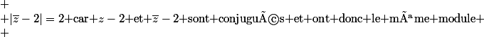 
 \\ |\bar{z}-2|=2$ car $z-2$ et $\bar{z}-2$ sont conjugués et ont donc le même module
 \\ 