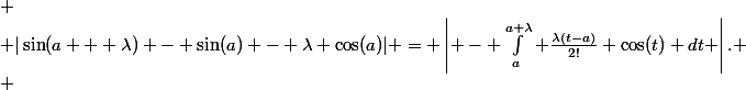 
 \\ 	|\sin(a + \lambda) - \sin(a) - \lambda \cos(a)| = \left| - \int_{a}^{a+\lambda} \frac{\lambda(t-a)}{2!} \cos(t) \ dt \right|.
 \\ 	