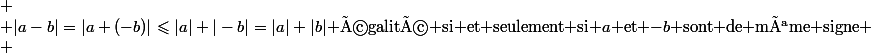  \\ |a-b|=|a+(-b)|\leqslant|a|+|-b|=|a|+|b|$ égalité si et seulement si $a$ et $-b$ sont de même signe \\ 