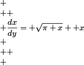  \\  \\ \dfrac{dx}{dy}= \sqrt{\pi x} +x\\ \\  \\ 