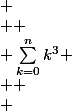 
 \\ 
 \\ \sum_{k=0}^{n}k^3
 \\ 
 \\ 