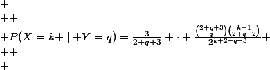 
 \\ 
 \\ P(X=k \mid Y=q)=\frac{3}{2 q+3} \cdot \frac{\binom{2 q+3}{q}\binom{k-1}{2 q+2}}{2^{k+2 q+3}}
 \\ 
 \\ 