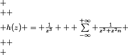 
 \\ 
 \\ h(z) = \frac{1}{z^3} + \sum_{-\infty}^{+\infty} \frac{1}{z^3+z^2n}
 \\ 
 \\ 