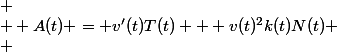 
 \\  A(t) = v'(t)T(t) + v(t)^2k(t)N(t)
 \\ 