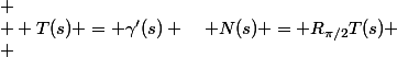 
 \\  T(s) = \gamma'(s) \quad N(s) = R_{\pi/2}T(s)
 \\ 