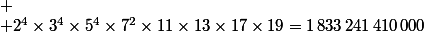 
 \\ 2^4\times3^4\times5^4\times7^2\times11\times13\times17\times19=1\,833\,241\,410\,000