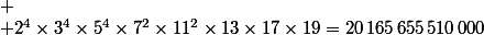 
 \\ 2^4\times3^4\times5^4\times7^2\times11^2\times13\times17\times19=20\,165\,655\,510\,000