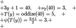 
 \\ 3y+1=40,\quad \nu_2(40)=3,\quad
 \\ T(y)=\mathrm{oddize}(40)=5,\quad
 \\ \psi(T(y))=\frac{5+1}{2}=3.
 \\ 