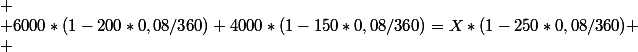 
 \\ 6000*(1-200*0,08/360)+4000*(1-150*0,08/360)=X*(1-250*0,08/360)
 \\ 