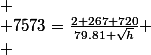 
 \\ 7573=\frac{2 267 720}{79.81+\sqrt{h}}
 \\ 