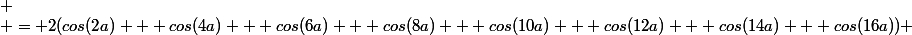 
 \\ = 2(cos(2a) + cos(4a) + cos(6a) + cos(8a) + cos(10a) + cos(12a) + cos(14a) + cos(16a)) 