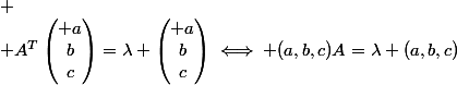 
 \\ A^T\begin{pmatrix} a\\b\\c\end{pmatrix}=\lambda \begin{pmatrix} a\\b\\c\end{pmatrix}\iff (a,b,c)A=\lambda (a,b,c)