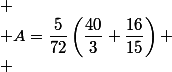 
 \\ A=\dfrac{5}{72}\left(\dfrac{40}{3}+\dfrac{16}{15}\right)
 \\ 