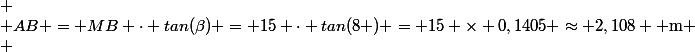  \\ AB = MB \cdot tan(\beta) = 15 \cdot tan(8 \degres) = 15 \times 0,1405 \approx 2,108 \text{ m} \\ 