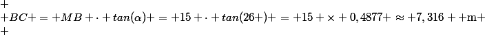  \\ BC = MB \cdot tan(\alpha) = 15 \cdot tan(26 \degres) = 15 \times 0,4877 \approx 7,316 \text{ m} \\ 