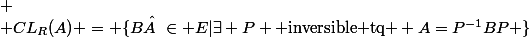 
 \\ CL_R(A) = \{B \in E|\exists P \text{ inversible tq } A=P^{-1}BP \}