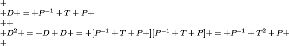 
 \\ D = P^{-1} T P
 \\ 
 \\ D^2 = D D = [P^{-1} T P ][P^{-1} T P] = P^{-1} T^2 P
 \\ 