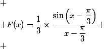 
 \\ F(x)=\dfrac{1}{3}\times\dfrac{\sin\left(x-\dfrac{\pi}{3}\right)}{x-\dfrac{\pi}{3}}
 \\ 