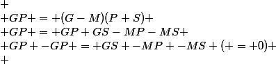 
 \\ GP = (G-M)(P+S)
 \\ GP = GP+GS-MP-MS
 \\ GP -GP = GS -MP -MS ( = 0)
 \\ 