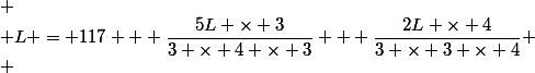 
 \\ L = 117 + \dfrac{5L \times 3}{3 \times 4 \times 3} + \dfrac{2L \times 4}{3 \times 3 \times 4}
 \\ 