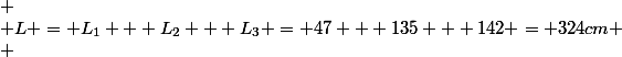 
 \\ L = L_1 + L_2 + L_3 = 47 + 135 + 142 = 324cm
 \\ 