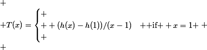  \\ T(x)=\begin{cases} \\  (h(x)-h(1))/(x-1)& \text{ if } 0\prec x\neq1&nbsp;&nbsp;\\ \\  0& \text{ if } x=1 \\ \end{cases} \\ 