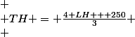 
 \\ TH = \frac{4 LH + 250}{3}
 \\ 