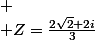 
 \\ Z=\frac{2\sqrt{2}+2i}{3}