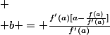 
 \\ b = \frac{f'(a)[a-\frac{f(a)}{f'(a)}]}{f'(a)}