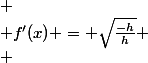 
 \\ f'(x) = \sqrt{\frac{-h}{h}}
 \\ 