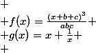 
 \\ f(x)=\frac{(x+b+c)^3}{abc}
 \\ g(x)=x+\frac{1}{x}
 \\ 