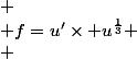 
 \\ f=u'\times u^{\frac13}
 \\ 