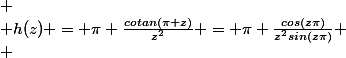 
 \\ h(z) = \pi \frac{cotan(\pi z)}{z^2} = \pi \frac{cos(z\pi)}{z^2sin(z\pi)}
 \\ 