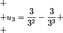 
 \\ u_3=\dfrac{3}{3^2}-\dfrac{3}{3^3}
 \\ 