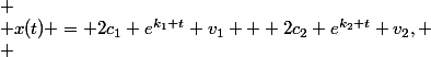  \\ x(t) = 2c_1 e^{k_1 t} v_1 + 2c_2 e^{k_2 t} v_2, \\ 